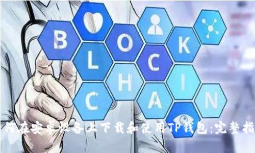 如何在安卓设备上下载和使用TP钱包：完整指南