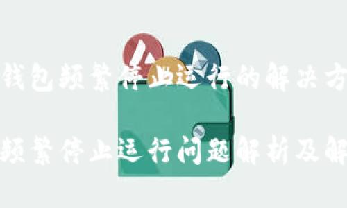 关于TP钱包频繁停止运行的解决方案

TP钱包频繁停止运行问题解析及解决策略