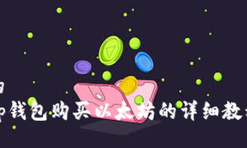 的  
tp钱包购买以太坊的详细教程