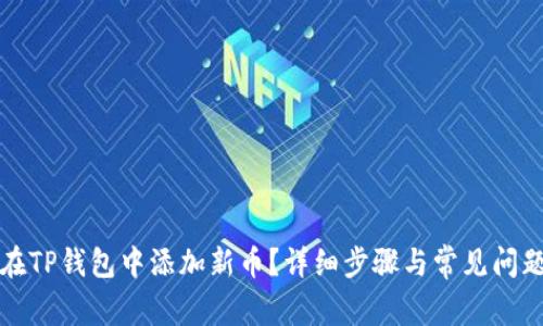 如何在TP钱包中添加新币？详细步骤与常见问题解答