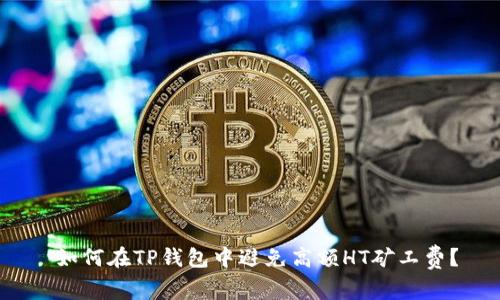  如何在TP钱包中避免高额HT矿工费？