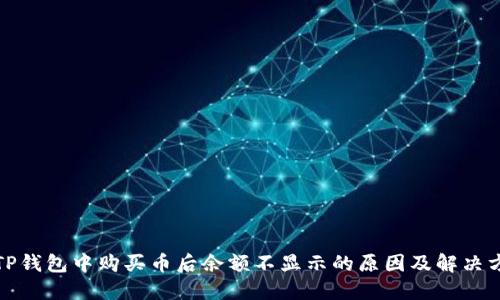 在TP钱包中购买币后余额不显示的原因及解决方案
