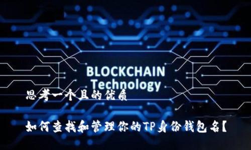 思考一个且的优质

如何查找和管理你的TP身份钱包名？