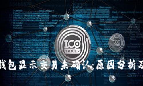 : 比特币钱包显示交易未确认：原因分析及解决方法