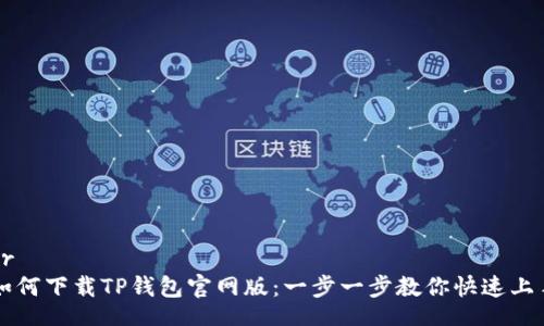 br
如何下载TP钱包官网版：一步一步教你快速上手