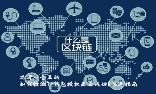 思考一个且的  
如何检测TP钱包授权是否成功？快速指南