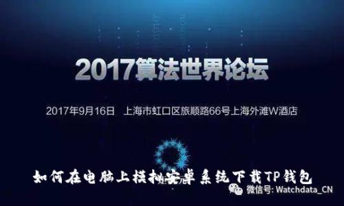 如何在电脑上模拟安卓系统下载TP钱包