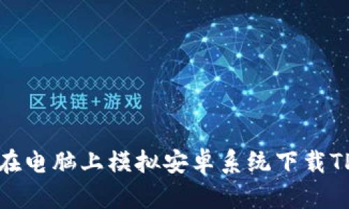 如何在电脑上模拟安卓系统下载TP钱包