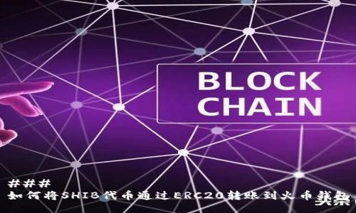 ### 
如何将SHIB代币通过ERC20转账到火币钱包
