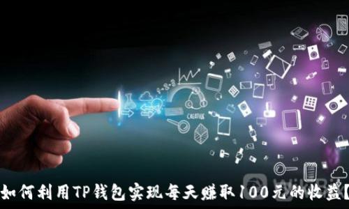   
如何利用TP钱包实现每天赚取100元的收益？