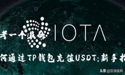 思考一个且的

如何通过TP钱包充值USDT：新手指南