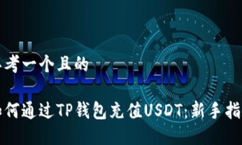 思考一个且的

如何通过TP钱包充值USDT：新手指南