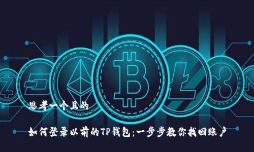 思考一个且的

如何登录以前的TP钱包：一步步教你找回账户