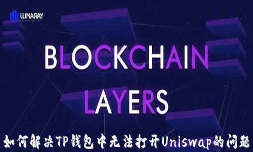 
如何解决TP钱包中无法打开Uniswap的问题