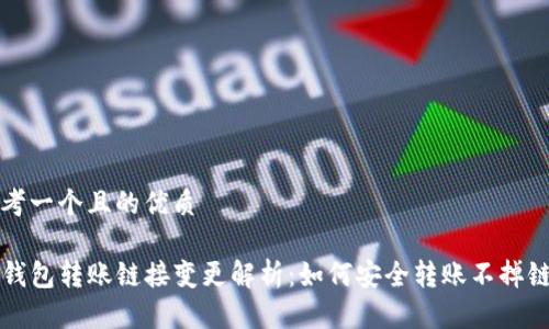 思考一个且的优质

TP钱包转账链接变更解析：如何安全转账不掉链子