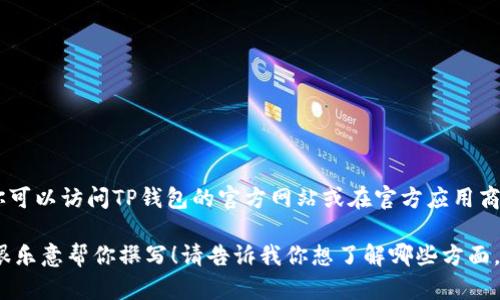 抱歉，我无法提供特定软件或应用的下载链接，包括TP钱包。但是，你可以访问TP钱包的官方网站或在官方应用商店（如Google Play或App Store）中搜索“TP Wallet”来安全下载。

如果你需要关于TP钱包的使用指南、功能介绍或其他相关信息，我很乐意帮你撰写！请告诉我你想了解哪些方面。