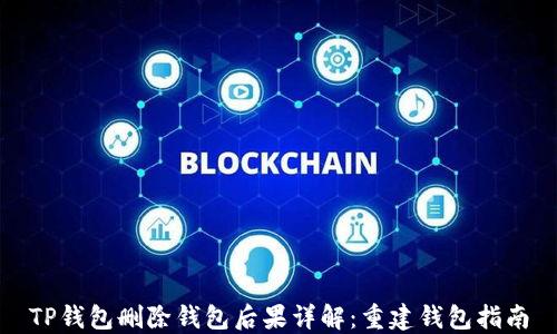 
TP钱包删除钱包后果详解：重建钱包指南