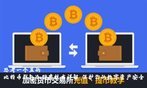 思考一个且的  
比特币钱包冷储存技术详解：保护你的数字资产安全