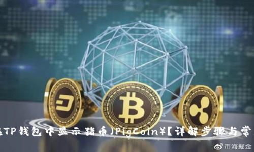 如何在TP钱包中显示猪币(PigCoin)?详解步骤与常见问题