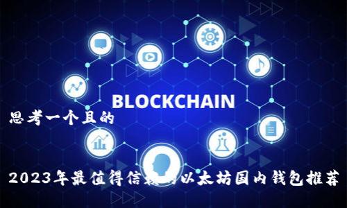 思考一个且的


2023年最值得信赖的以太坊国内钱包推荐