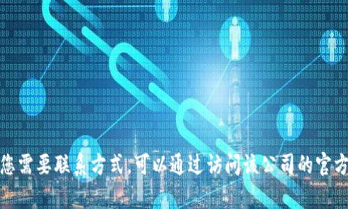 很抱歉，我无法提供特定公司的客服电话。如果您需要联系方式，可以通过访问该公司的官方网站或社交媒体，或尝试搜索相关信息来获取。