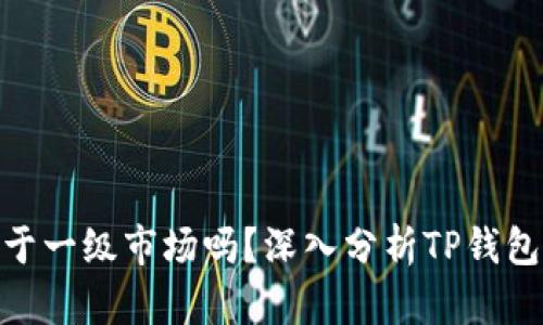 : TP钱包属于一级市场吗？深入分析TP钱包的市场定位