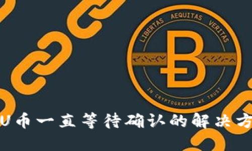 TP钱包转U币一直等待确认的解决方案与技巧