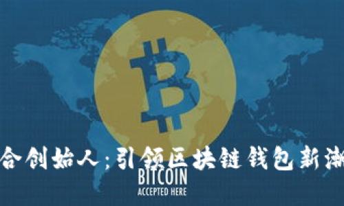TP钱包联合创始人：引领区块链钱包新潮流的先锋