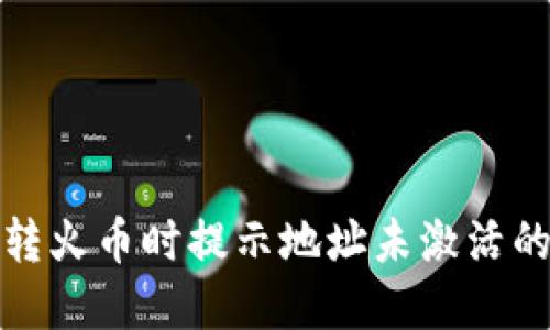 : TP钱包转火币时提示地址未激活的解决方法