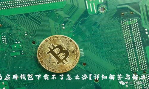 华为应用钱包下载不了怎么办？详细解答与解决方案