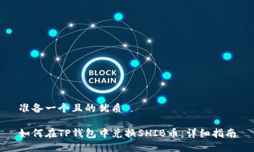准备一个且的优质

如何在TP钱包中兑换SHIB币：详细指南