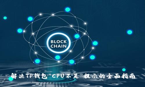 解决TP钱包“CPU不足”提示的全面指南