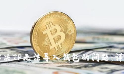 如何解决TP无法导入钱包的问题：详尽指南
