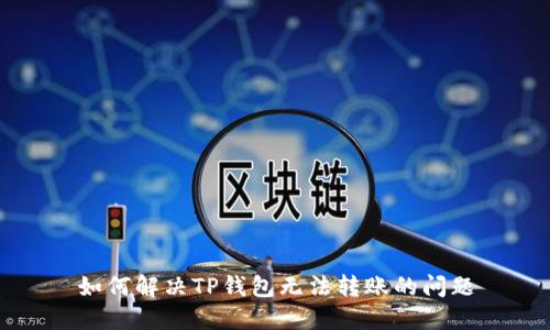 如何解决TP钱包无法转账的问题