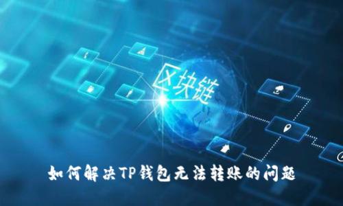 如何解决TP钱包无法转账的问题