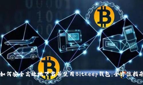 如何安全高效地下载并使用BitKeep钱包：全方位指南