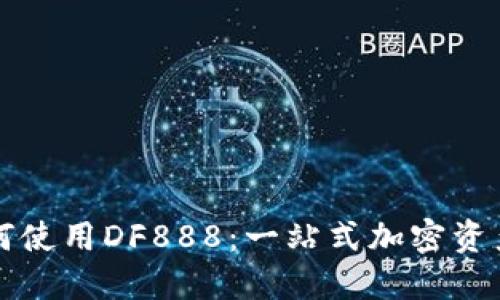 TP钱包如何使用DF888：一站式加密资产管理指南