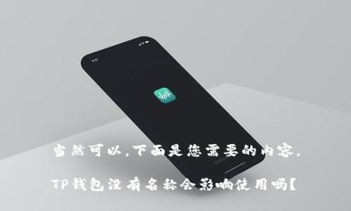当然可以，下面是您需要的内容。

TP钱包没有名称会影响使用吗？