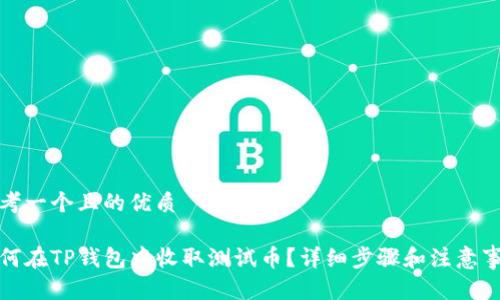 思考一个且的优质

如何在TP钱包中收取测试币？详细步骤和注意事项