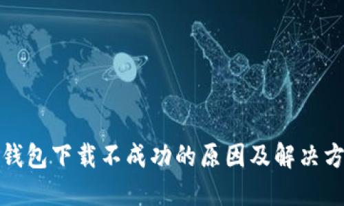 TP钱包下载不成功的原因及解决方案