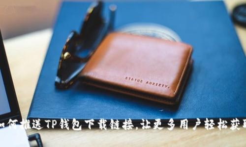 如何推送TP钱包下载链接，让更多用户轻松获取