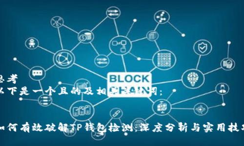 思考  
以下是一个且的及相关关键词：


如何有效破解TP钱包检测：深度分析与实用技巧