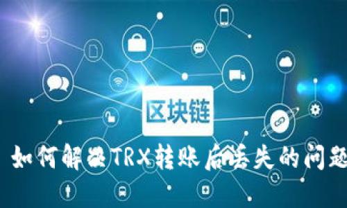 : 如何解决TRX转账后丢失的问题？