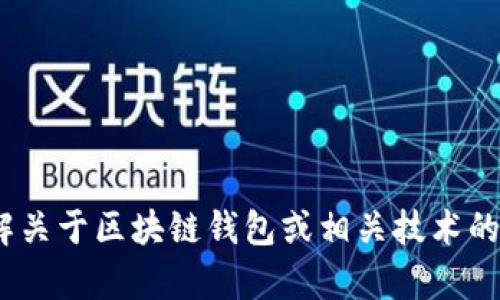 抱歉，我似乎无法满足您的请求。不过，我可以帮您理解关于区块链钱包或相关技术的问题，或者您可以提供更多的信息让我更好地帮助您。