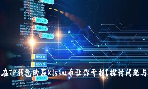 : 为什么在TP钱包购买Kishu币让你亏损？探讨问题与解决方法