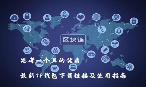 思考一个且的优质

最新TP钱包下载链接及使用指南