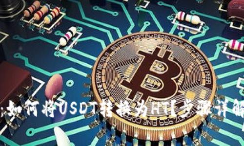 小狐狸钱包：如何将USDT转换为HT？步骤详解与注意事项