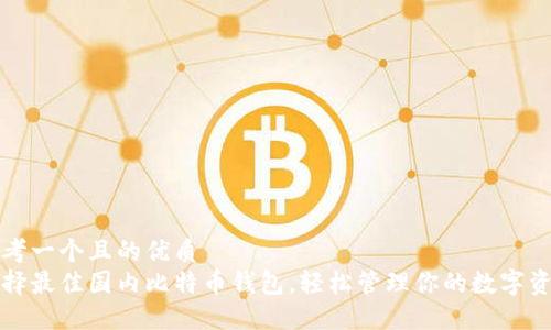 思考一个且的优质  
选择最佳国内比特币钱包，轻松管理你的数字资产