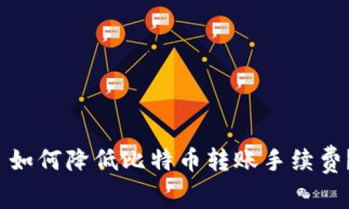  如何降低比特币转账手续费？