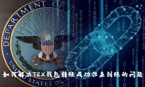 如何解决TRX钱包转账成功但未到账的问题